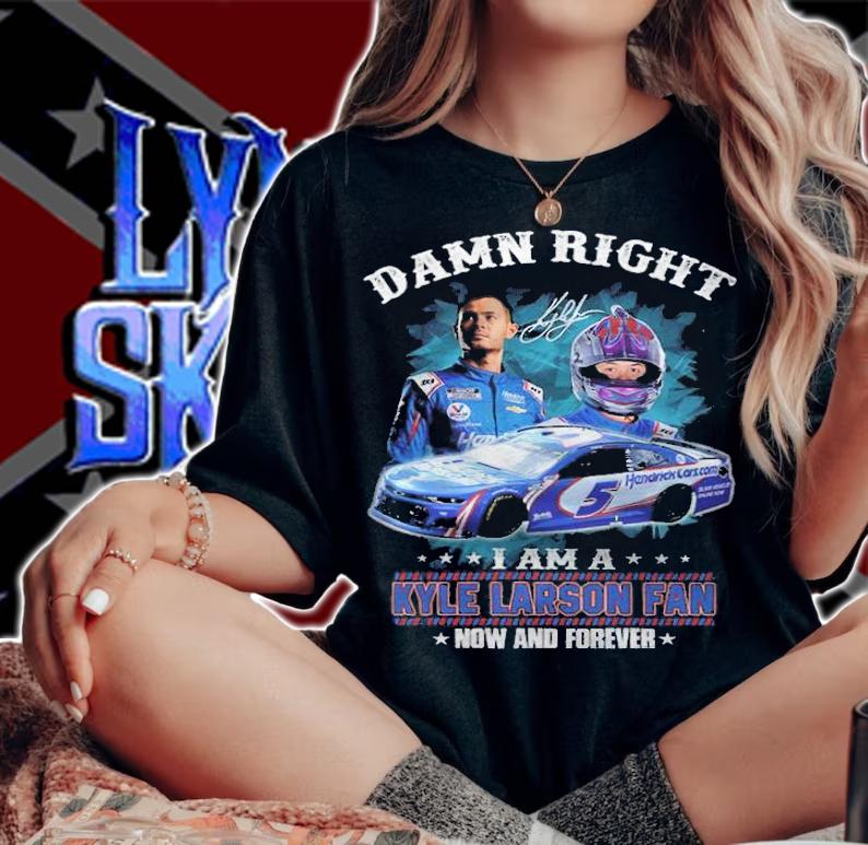 Damn Right I Am A Kyle Larson Fan Now And Forever Shirt t-shirt woman shirt