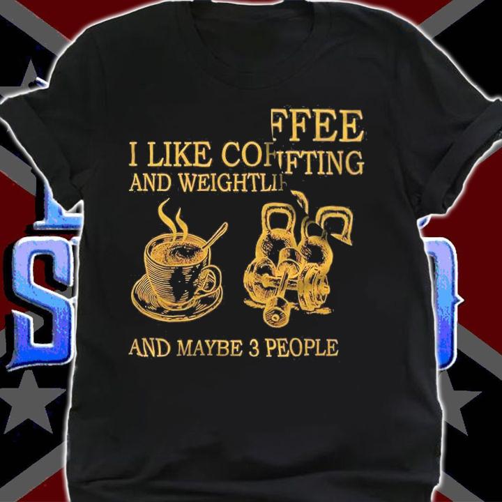 I like coffee and weightlifting and maybe 3 people shirt t-shirt