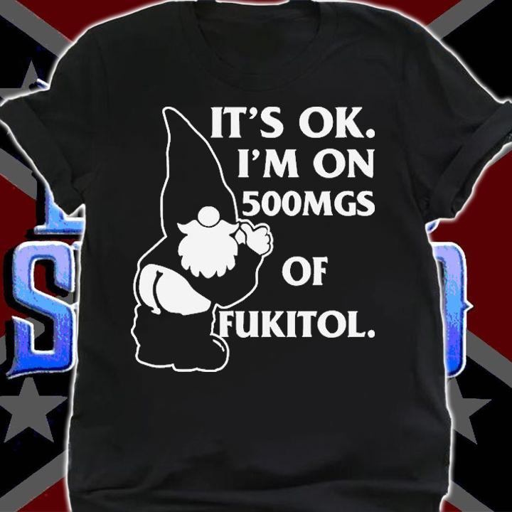 Gnome Its Ok Im On 500mg Of Fukitol T-Shirt t-shirt