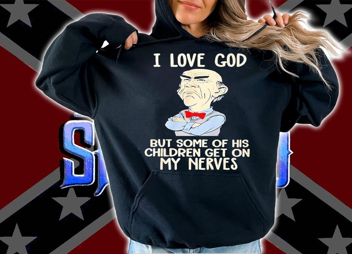 I Love God But Some Of His Children Get On My Nevers T-Shirt t-shirt hoodie