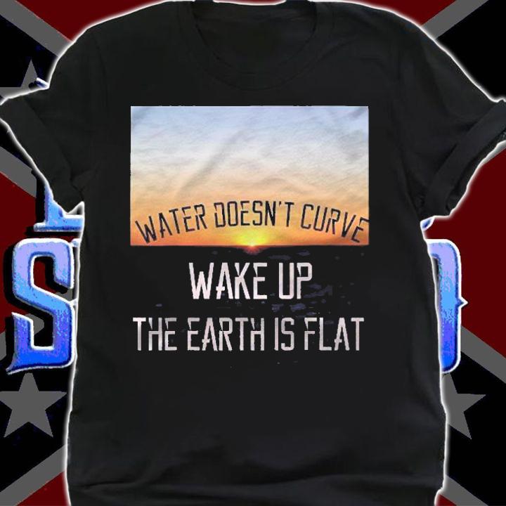 Water Doesnt Curve  Wake Up  The Earth Is Flat Shirt t-shirt shirt