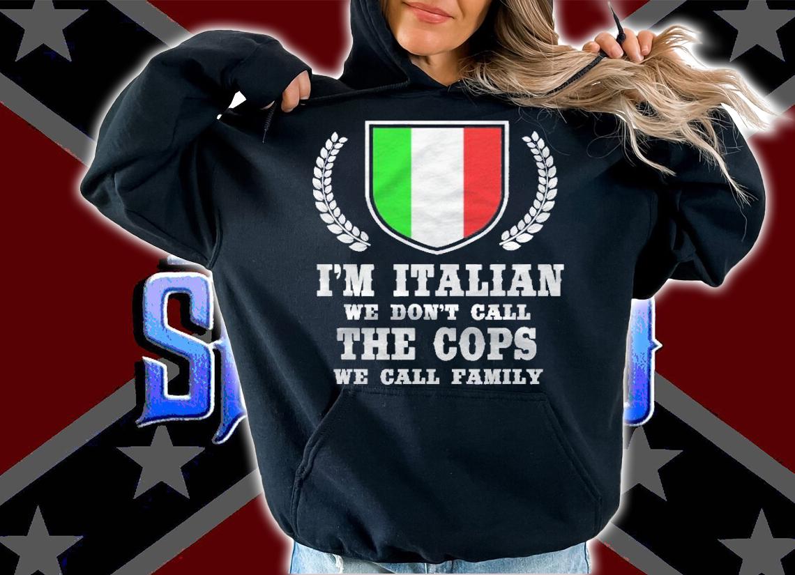 Italy Themed Humor Im Italian We Dont Call The Cops Shirt t-shirt hoodie