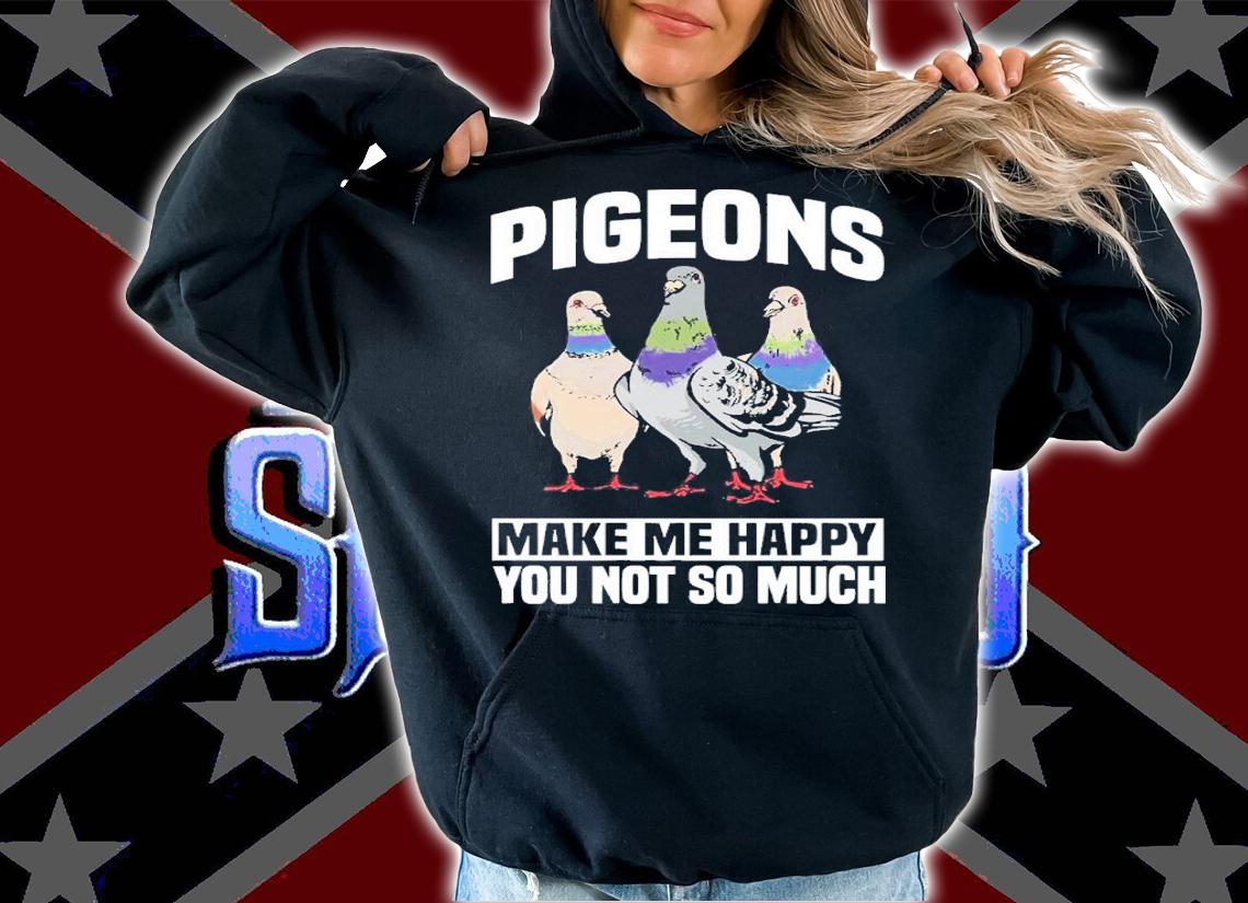 Pigeons Make Me Happy You Not So Much Shirt t-shirt hoodie