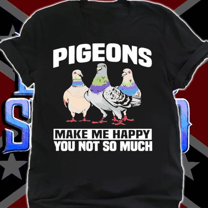 Pigeons Make Me Happy You Not So Much Shirt t-shirt shirt