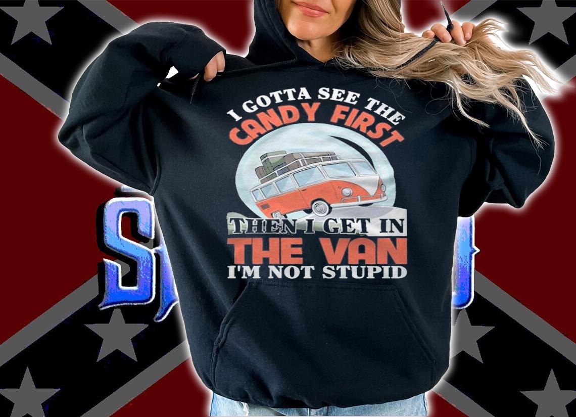 I gotta see the candy first then I get in the van I'm not stupid T-shirt t-shirt hoodie