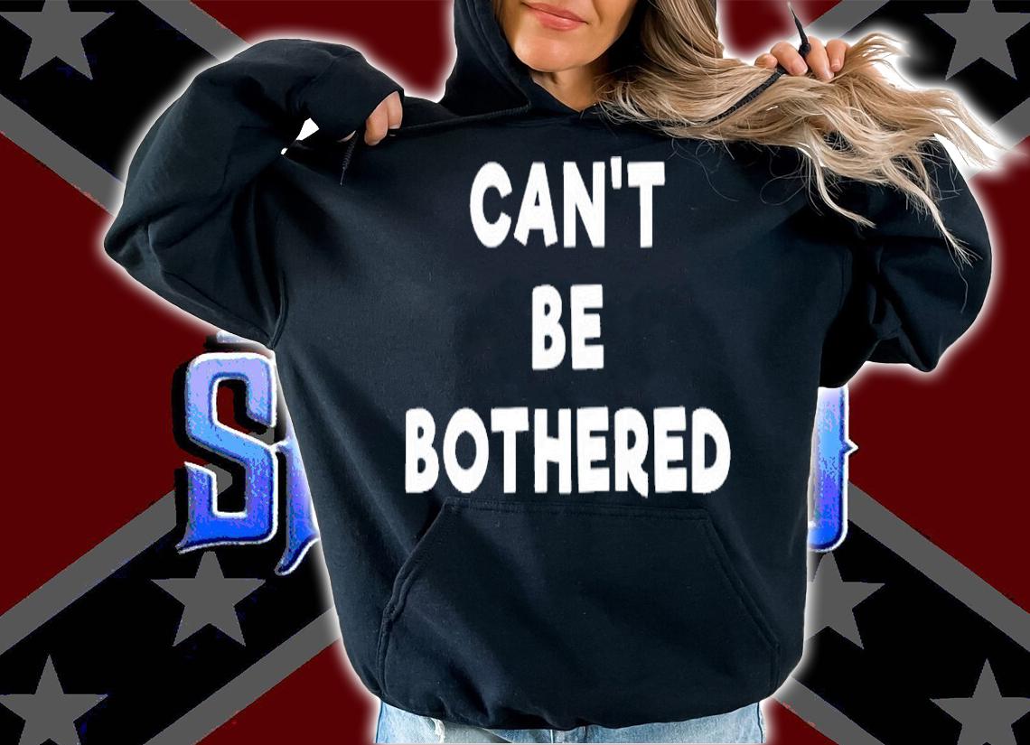 Cant Be Bothered T-Shirt t-shirt hoodie