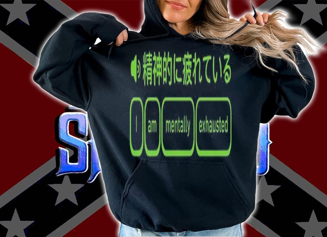 I am mentally exhausted most 2021 phrase Japanese shirt t-shirt hoodie