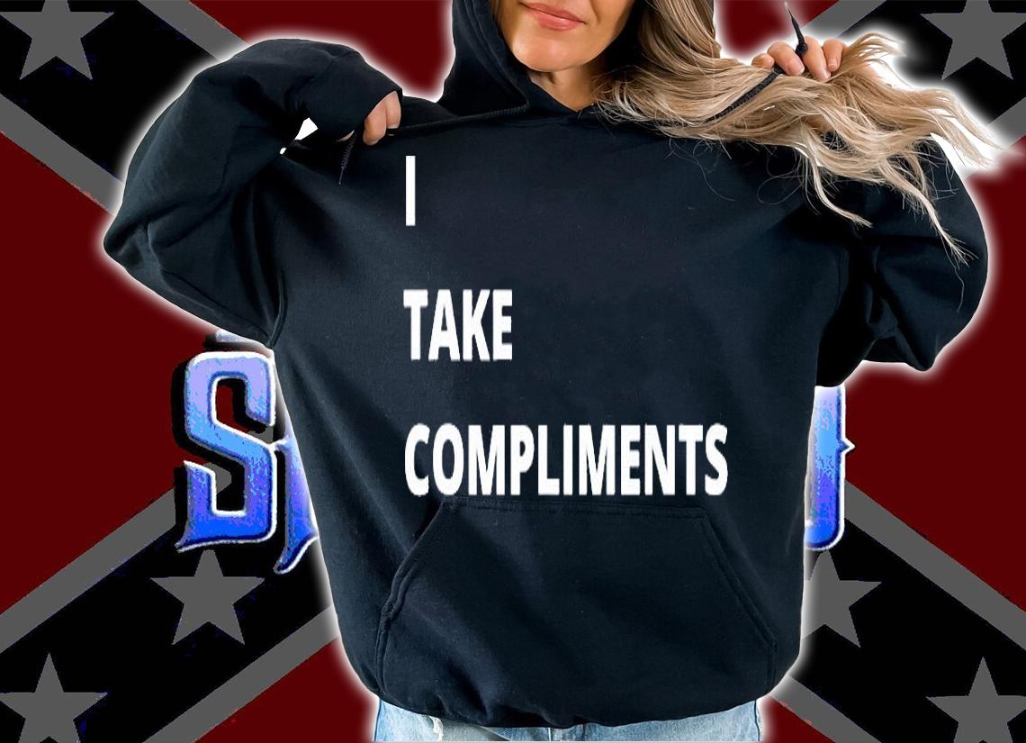 I Take Compliments T-Shirt t-shirt hoodie