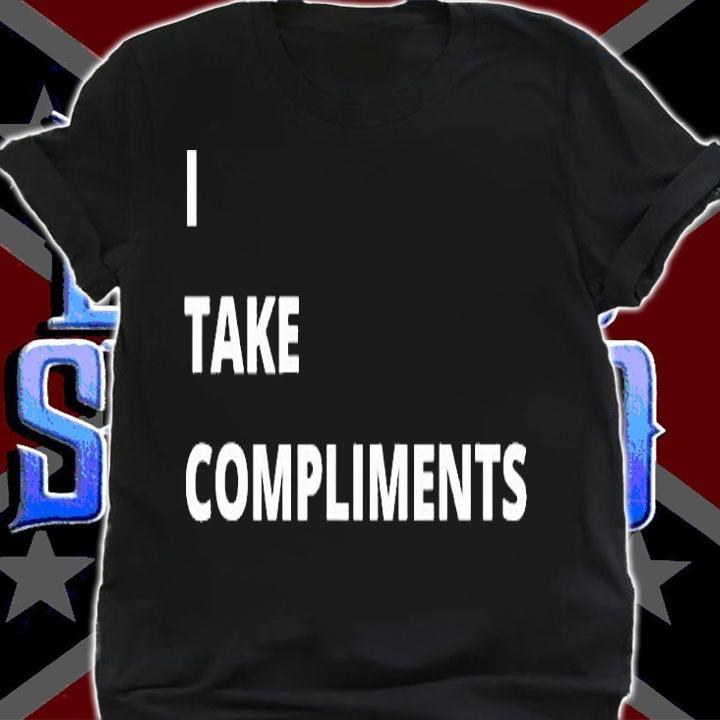 I Take Compliments T-Shirt t-shirt shirt