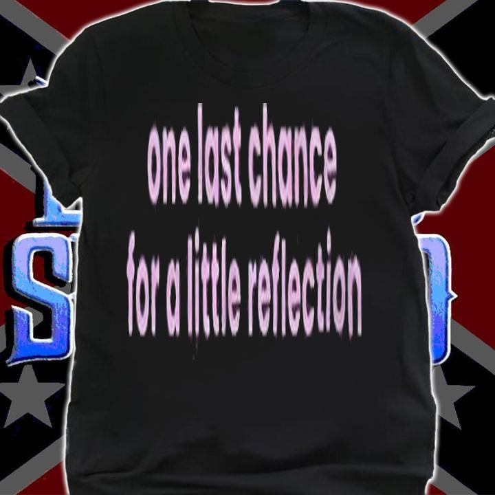 One last chance for a little reflection T-shirt t-shirt
