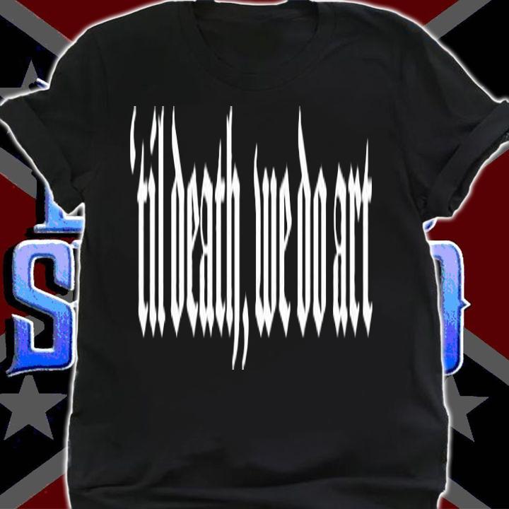 Til Death We Do Art T-Shirt t-shirt shirt