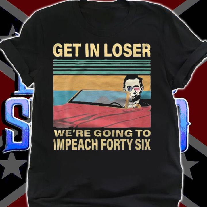 Hot get In Loser We're Going To Impeach Forty Six Funny T-Shirt t-shirt shirt