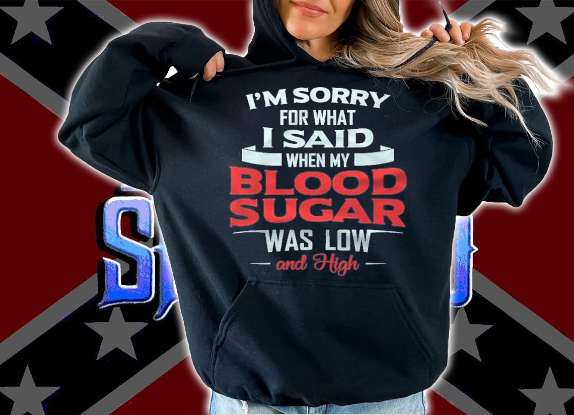 Diabetic Type 1 2 Im Sorry What I Said My Blood Sugar Low Shirt t-shirt hoodie