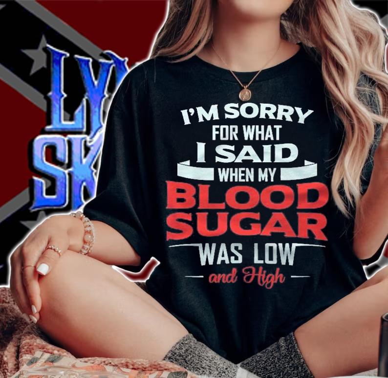 Diabetic Type 1 2 Im Sorry What I Said My Blood Sugar Low Shirt t-shirt woman shirt