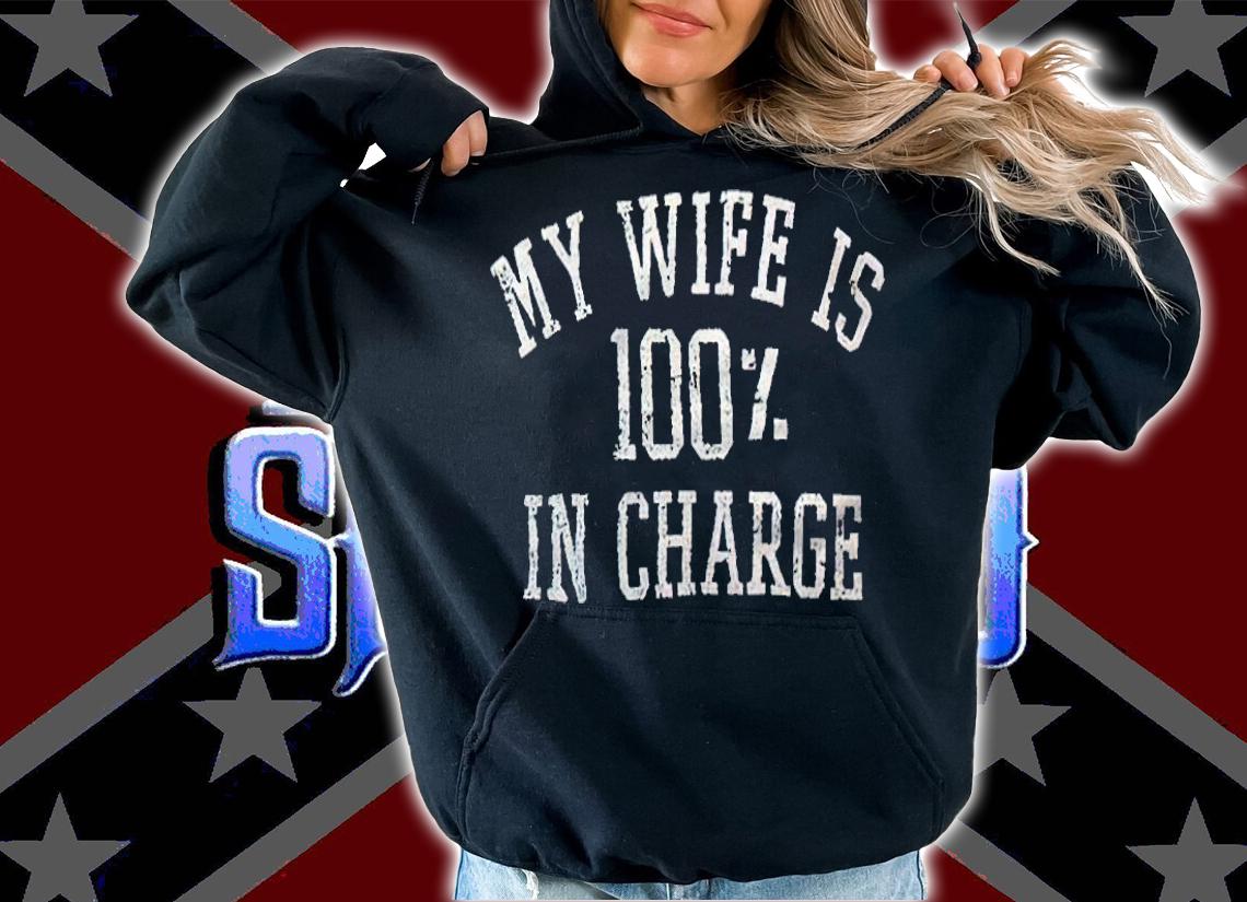 My wife is 100% in charge T-shirt t-shirt hoodie