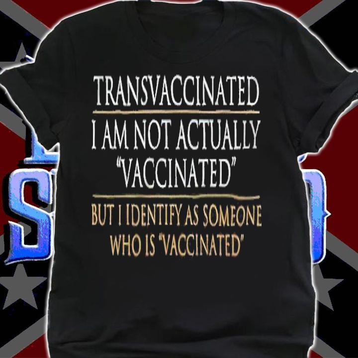 Transvaccinated I Am Not Actually Vaccinated But I Identify As Someone Who Is Vaccinated T-shirt t-shirt shirt