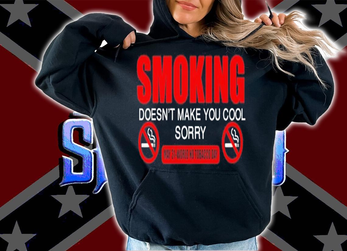 Smoking Doesn't Make You Cool Sorry May 31 World No Tobacco Day Shirt t-shirt