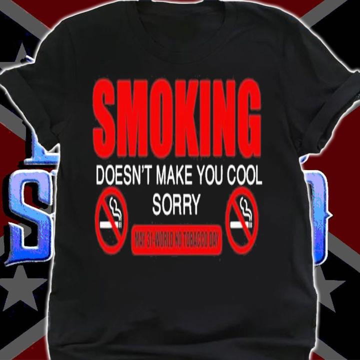 Smoking Doesn't Make You Cool Sorry May 31 World No Tobacco Day Shirt t-shirt