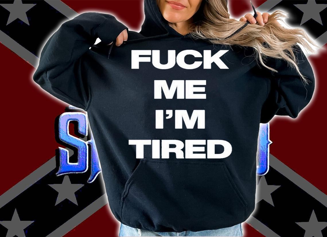Fuck Me Im Tired T-Shirt hoodie