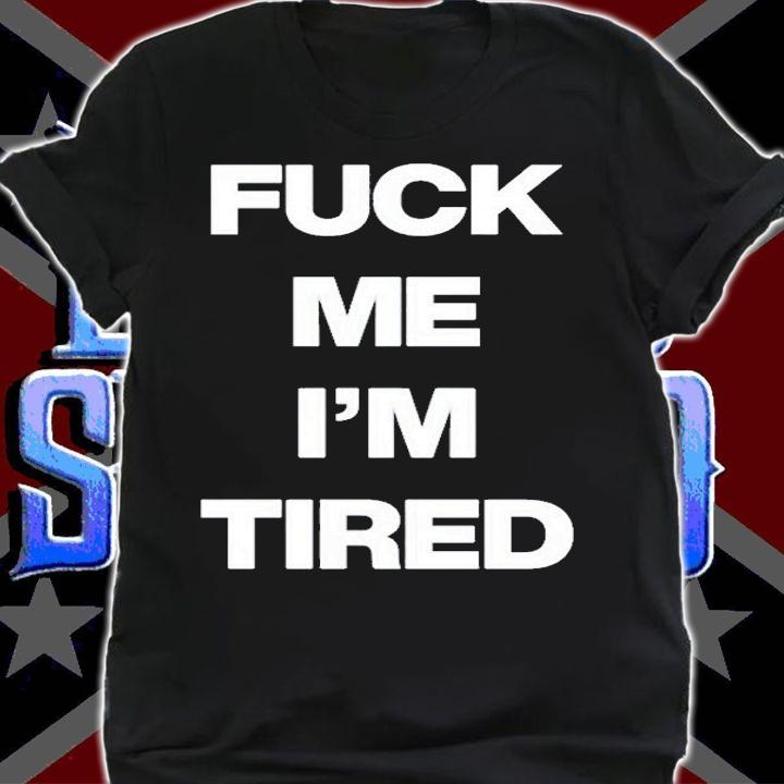 Fuck Me Im Tired T-Shirt shirt