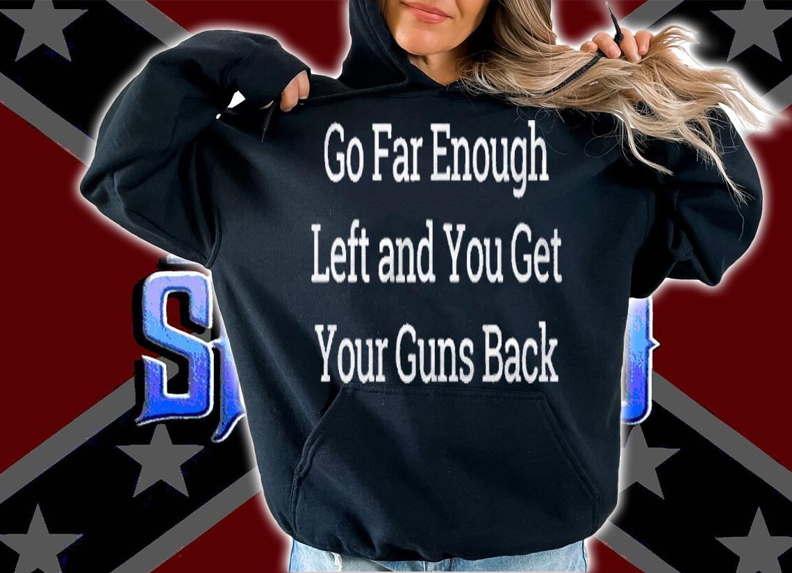 Go Far Enough Left And You Get Your Guns Back Shirt hoodie