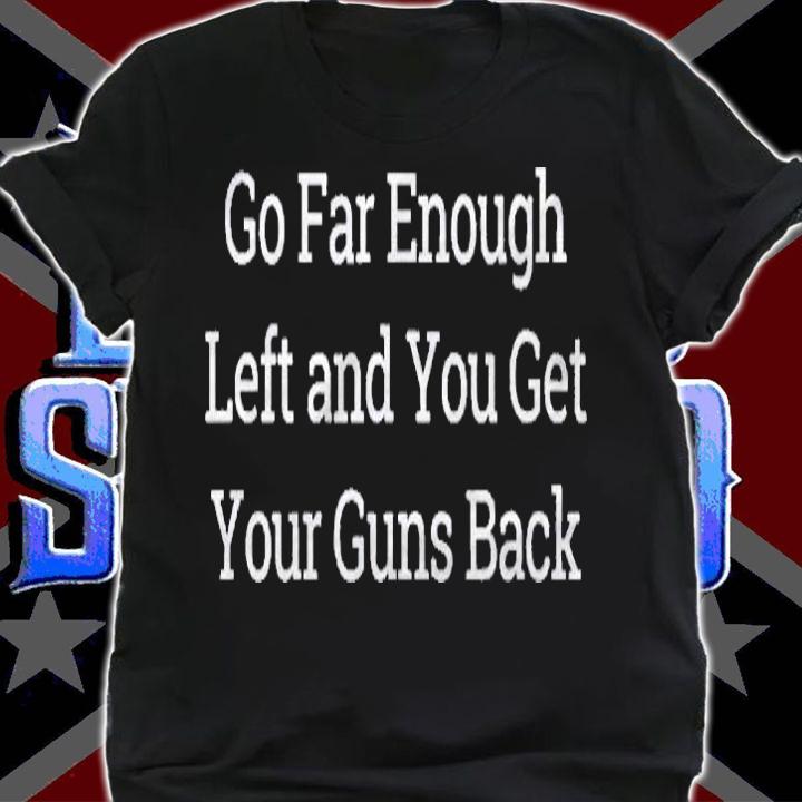 Go Far Enough Left And You Get Your Guns Back Shirt shirt
