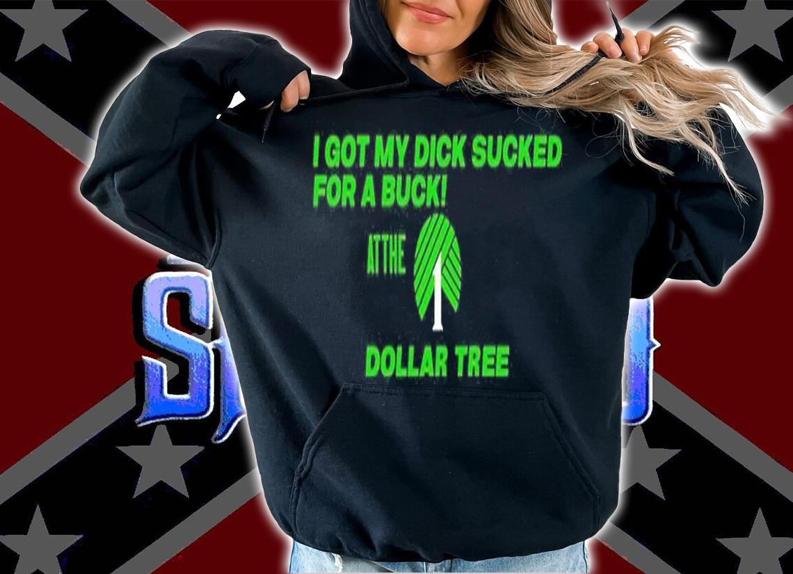I Got My Dick Sucked For A Buck At The 1 Dollar Tree T-Shirt