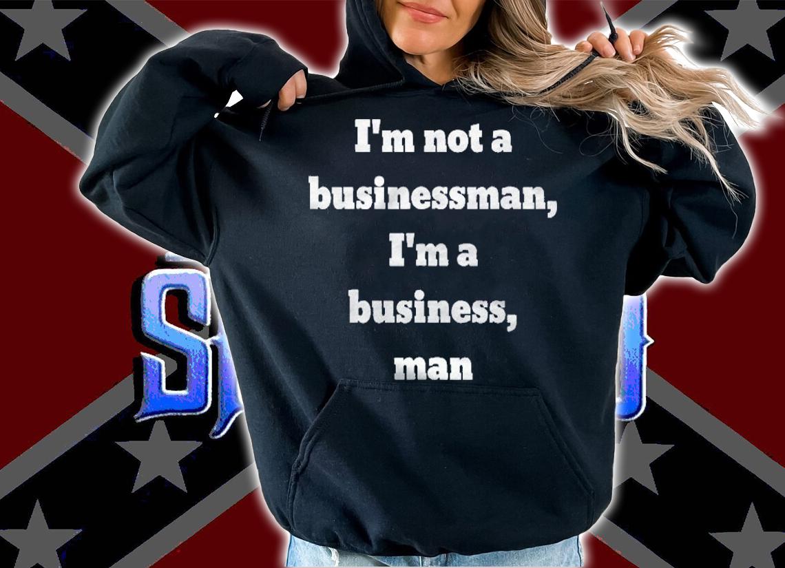Im Not A Businessman Im A Business Man Shirt