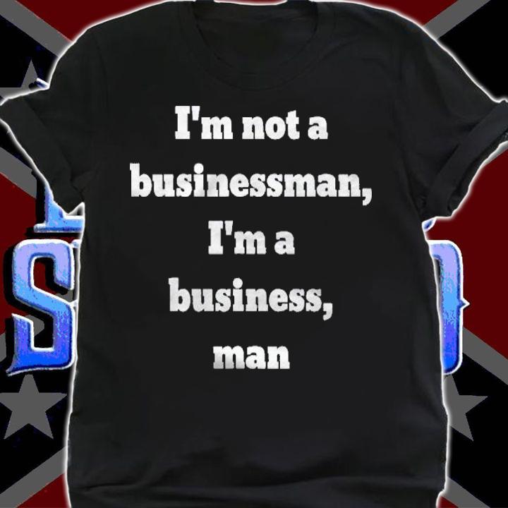 Im Not A Businessman Im A Business Man Shirt