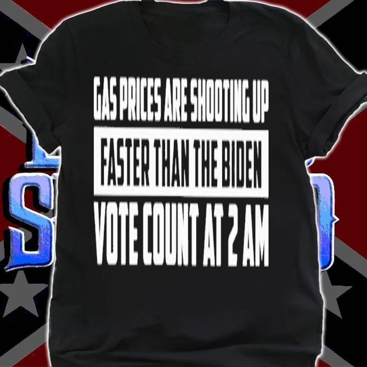 Official Gas Prices Are Shooting Up Faster Than The Biden Vote Count At 2 Am Shirt shirt