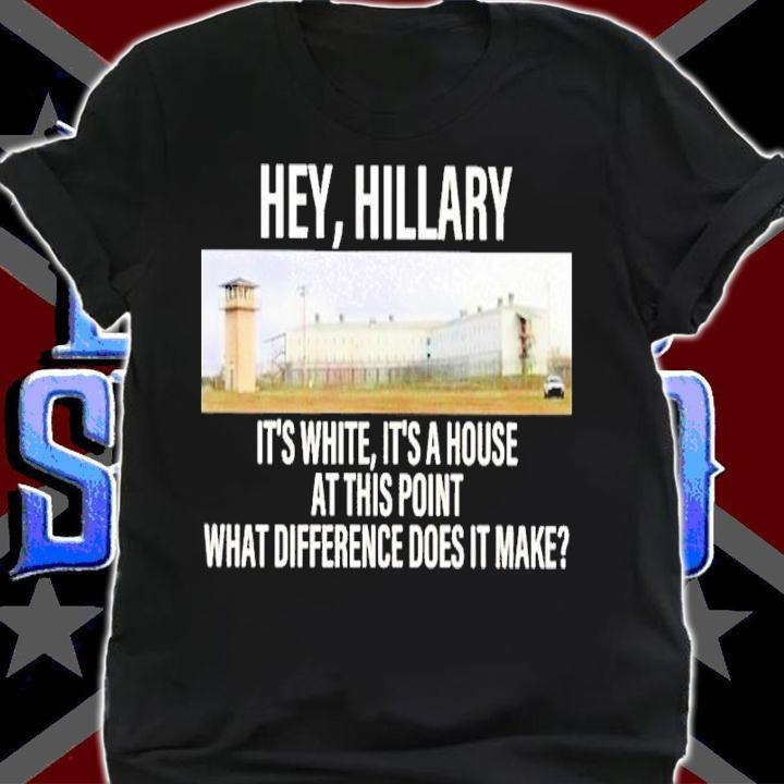 Hey Hillary It's White It's A House At This Point What Difference Does It Make Shirt shirt
