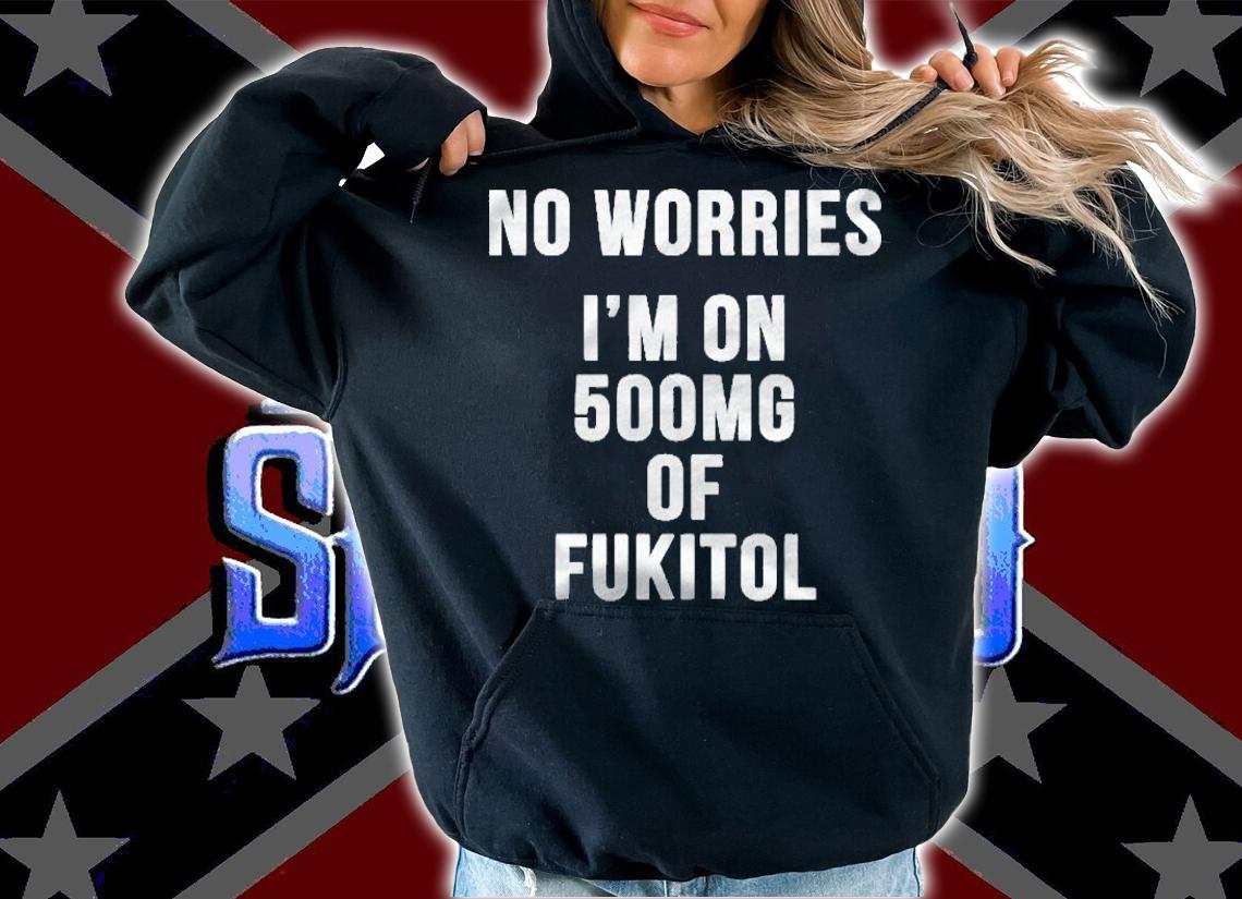 No Worries Im On 500Mg Of Fukitol Sarcastic Funny Shirt