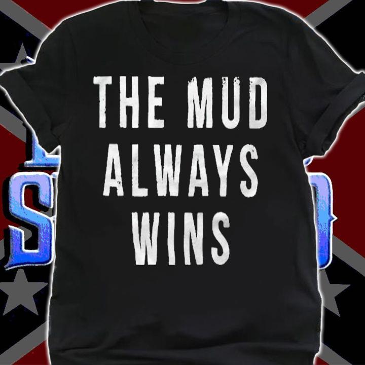 The mud always wins T-shirt