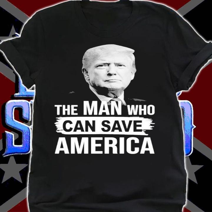 Donald Trump The Man Who Can Save America Shirt