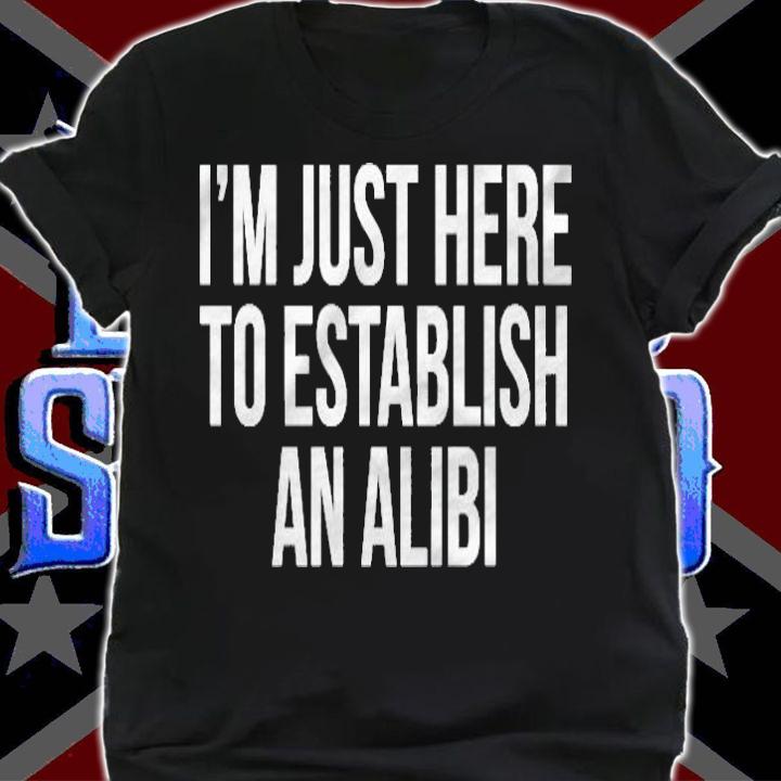Im Just Here To Establish An Alibi Pullover T-shirt shirt