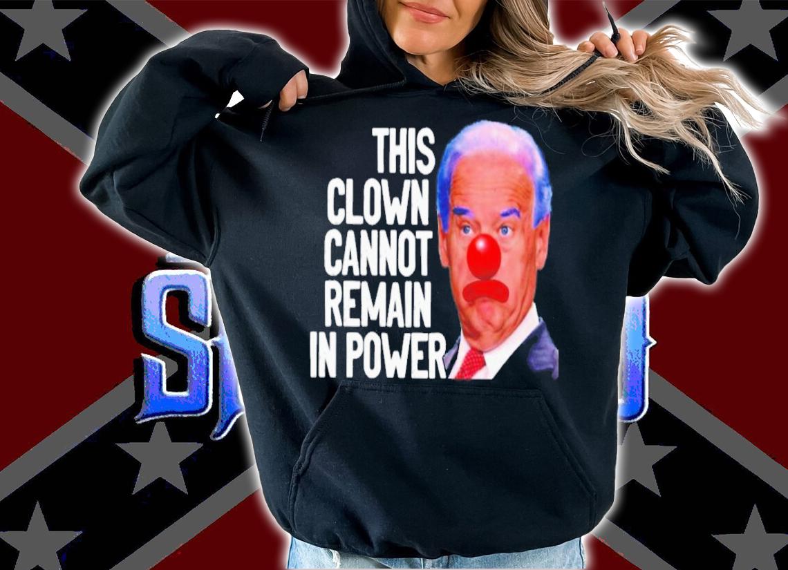 Joe Biden This Clown Cannot Remain In Power Shirt hoodie