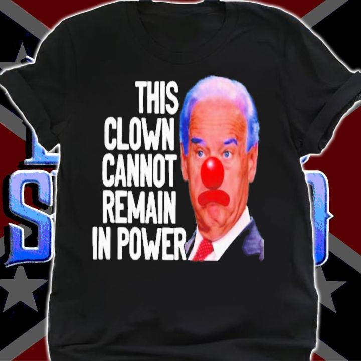 Joe Biden This Clown Cannot Remain In Power Shirt shirt
