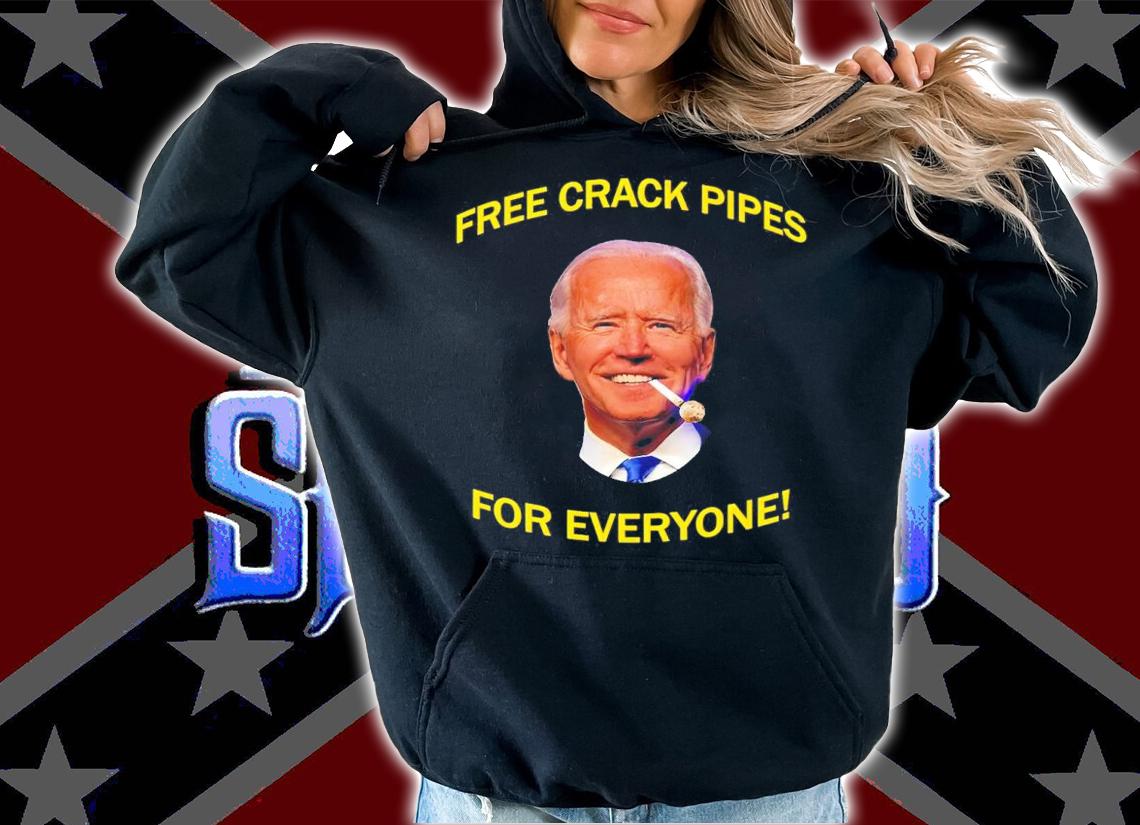 Joe Biden Frees Crack Pipes For Everyone Shirt hoodie