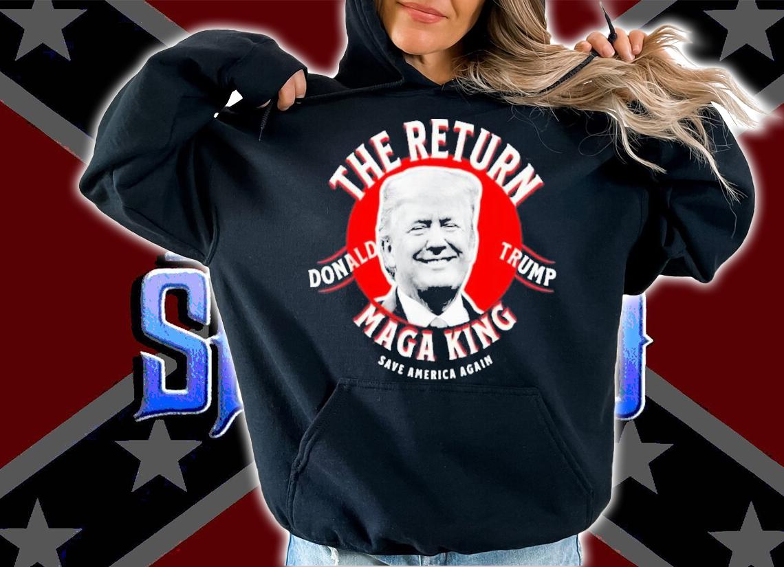 Donald Trump The Return Maga King Save America Again Shirt hoodie
