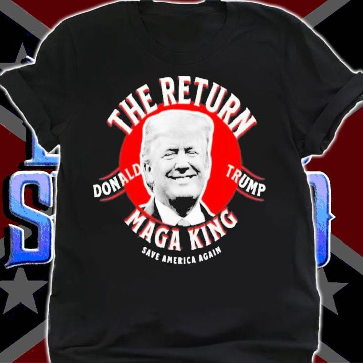 Donald Trump The Return Maga King Save America Again Shirt shirt