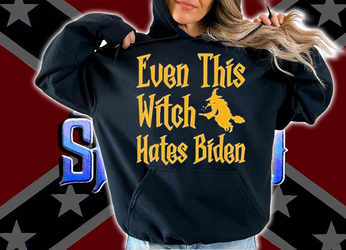 Even This Witch Hates Biden T-Shirt hoodie