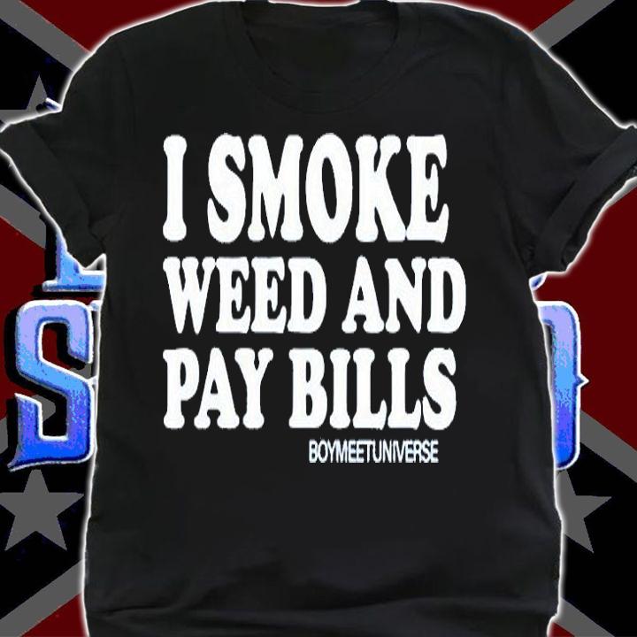 I Smoke Weed And Pay Bills Boymeetuniverse T-Shirt shirt