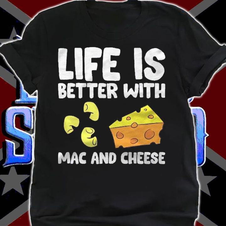 Life Is Better With Mac And Cheese Funny Mac N Cheese Shirt shirt