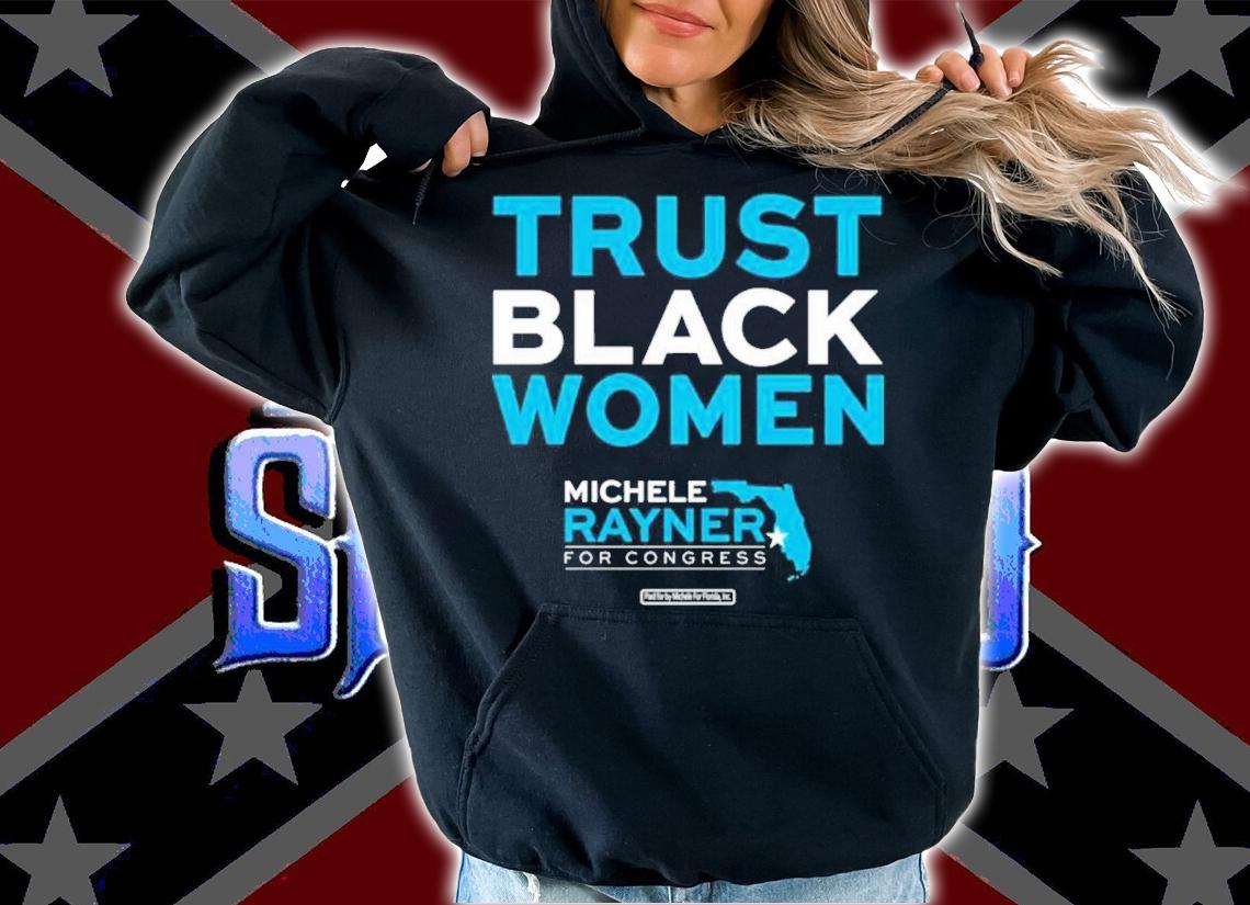 Michele Rayner-Goolsby Trust Black Women Michele Rayner For Congress Shirt hoodie