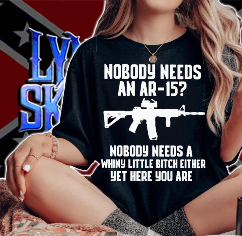 Nobody Needs An Ar-15 Nobody Needs A Whiny Little Bitch Either Yet Here You Are Shirt woman shirt