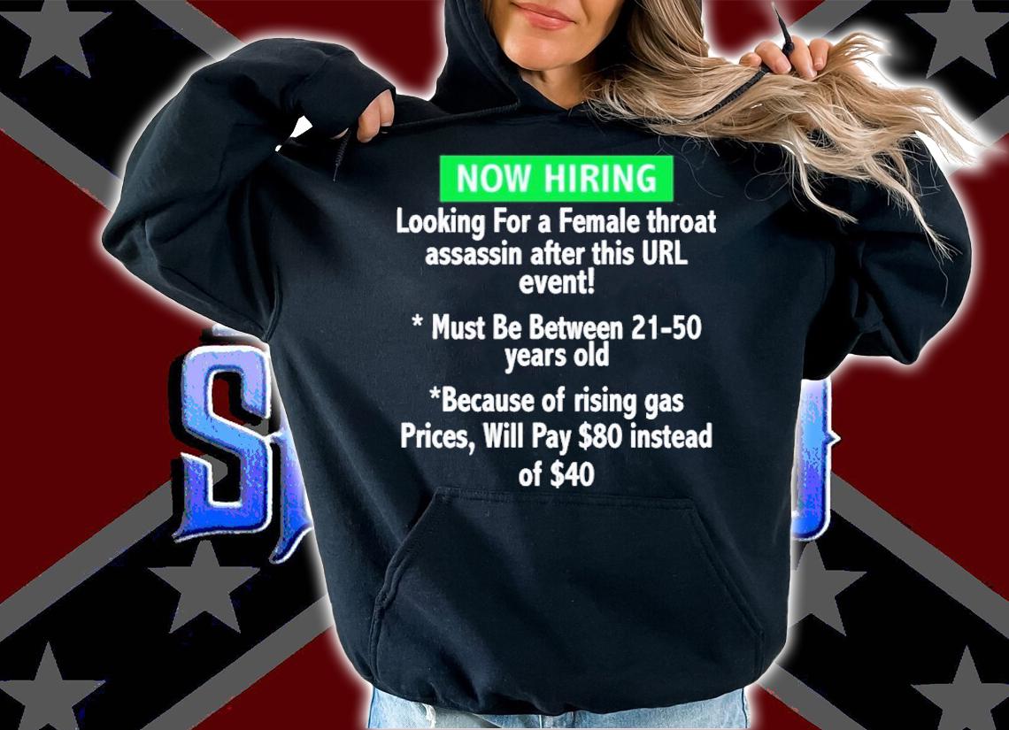 Now Hiring Looking For A Female Throat Assassin After This Url Event Shirt hoodie