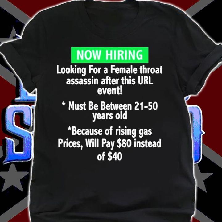 Now Hiring Looking For A Female Throat Assassin After This Url Event Shirt shirt