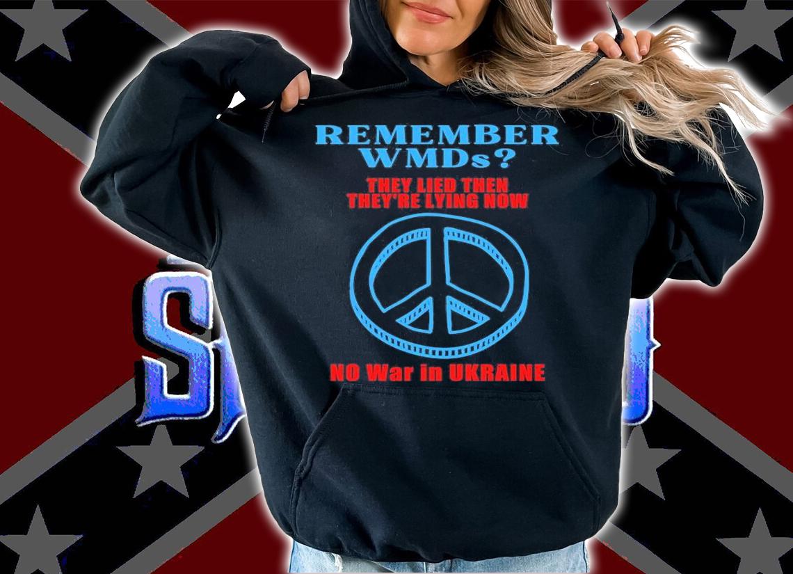 Remember WMDs They Lied then they're Lying Now o War In Ukraine T-Shirt hoodie