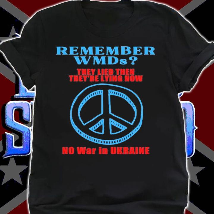 Remember WMDs They Lied then they're Lying Now o War In Ukraine T-Shirt shirt