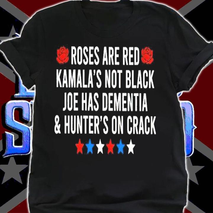 Roses And Red Kamala's Not Black Joe Has Dementia And Hunter's On Crack Shirt